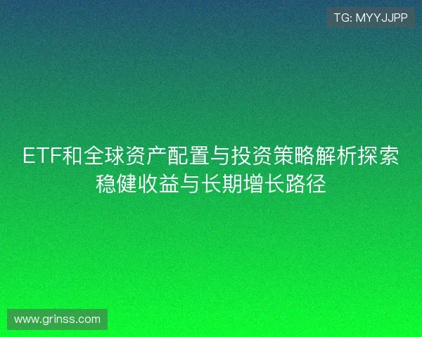 ETF和全球资产配置与投资策略解析探索稳健收益与长期增长路径